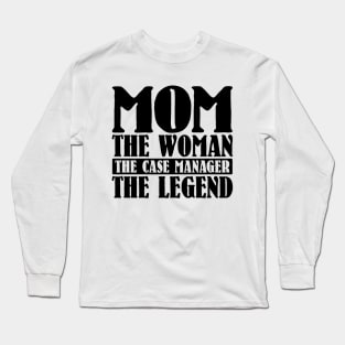 Mom The Woman The Case Manager The Legend Long Sleeve T-Shirt